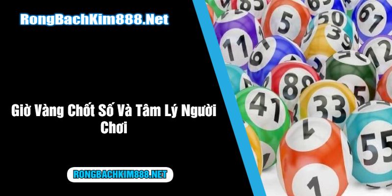 Giờ Vàng Chốt Số Và Tâm Lý Người Chơi