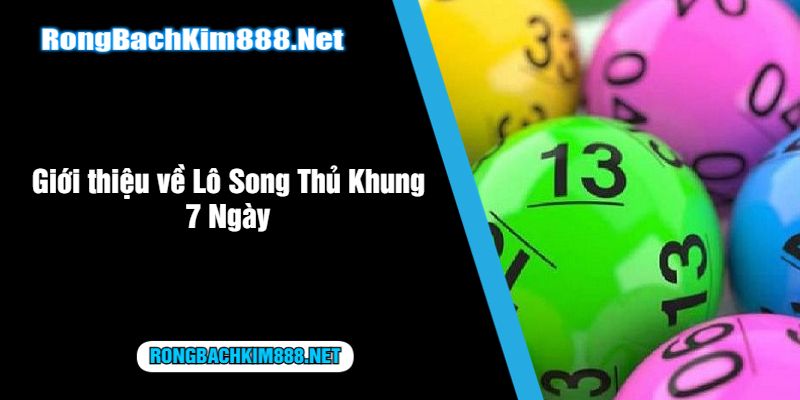 Giới thiệu về Lô Song Thủ Khung 7 Ngày