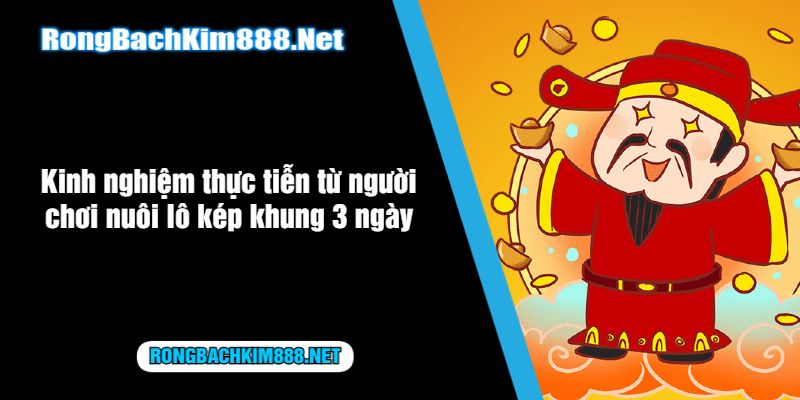 Kinh nghiệm thực tiễn từ người chơi nuôi lô kép khung 3 ngày