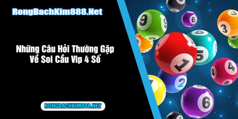 Những Câu Hỏi Thường Gặp Về Soi Cầu Vip 4 Số