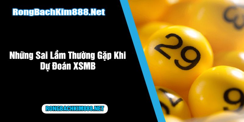 Những Sai Lầm Thường Gặp Khi Dự Đoán XSMB