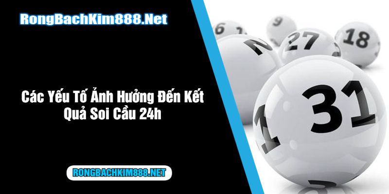 Các Yếu Tố Ảnh Hưởng Đến Kết Quả Soi Cầu 24h