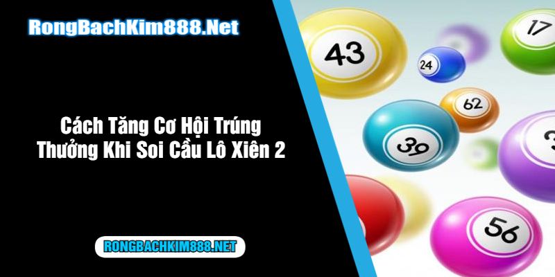 Cách Tăng Cơ Hội Trúng Thưởng Khi Soi Cầu Lô Xiên 2