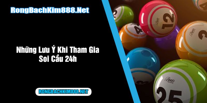 Những Lưu Ý Khi Tham Gia Soi Cầu 24h