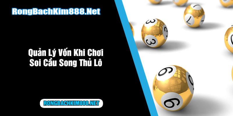 Quản Lý Vốn Khi Chơi Soi Cầu Song Thủ Lô